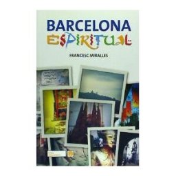 Barcelona Espiritual. 100 Punts D'inters Espiritual Per Barcelona I Els Seus