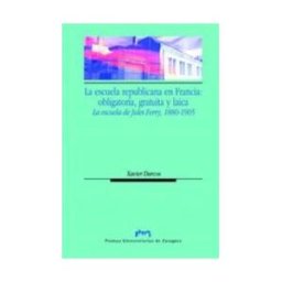 Prensas de la Universidad de Zaragoza La Escuela Republicana En Francia: Obligatoria, Gratuita Y Laica. La Escuela De Jules Ferry