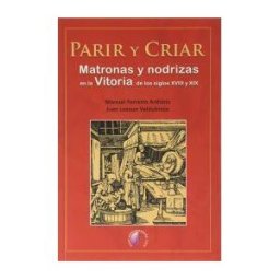 Ediciones Beta III Milenio, S.L. Parir Y Criar. Matronas Y Nodrizas En La Vitoria De Los Siglos Xviii Y Xix