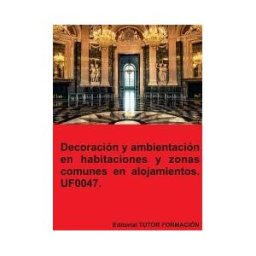 EDITORIAL TUTOR FORMACIóN Decoración Y Ambientación En Habitaciones Y Zonas Comunes En Alojamientos. Uf0047.