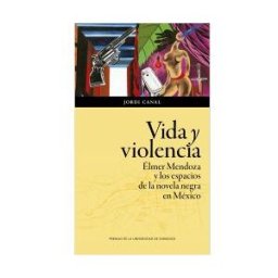 Prensas Universitarias de Zaragoza Vida Y Violencia: Elmer Mendoza Y Los Espacios De La Novela Negra En Mexico