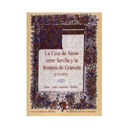 Editorial Universidad de Sevilla-Secretariado de Publicaciones La Casa De Arcos Entre Sevilla Y La Frontera De Granada (1374-1474).