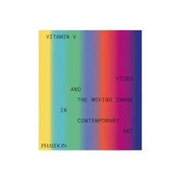 Phaidon Press, Incorporated Vitamin V: Video And The Moving Image In Contemporary Art