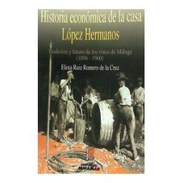 Editorial Miramar, S.L. Historia Económica De La Casa López Hermanos: Tradición Y Futuro De Los Vinos De Málaga (1896-1960)