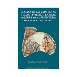 Editorial Universidad de Sevilla-Secretariado de Publicaciones La Casa De Las Comedias Y La Actividad Teatral En Jerez De La Frontera Durante El Siglo Xvii