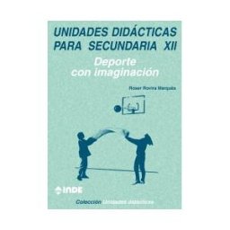 Editorial INDE Deporte Con Imaginación. Unidades Didácticas Para Secundaria Xii