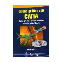 Ra-Ma S.A. Editorial y Publicaciones Diseño Gráfico Con Catia. Curso Práctico Con Los Módulos Sketcher Y Part Design.