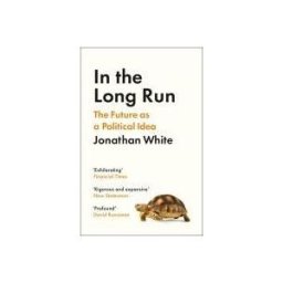 Profile Books Limited In The Long Run: The Future As A Political Idea