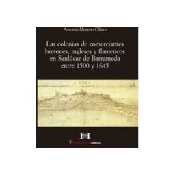 PeripeciasLibros Las Colonias De Comerciantes Bretones, Ingleses Y Flamencos En Sanlúcar De Barrameda Entre 1500 Y 1645