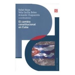 Fondo de Cultura Económica de España, S.L. El Cambio Constitucional En Cuba. Actores, Instituciones Y Leyes De Un Proceso Político