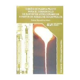 Universitat Jaume I. Servei de Comunicació i Publicacions Diseño De Planta Piloto Para El Desarrollo De Soportes Vitrocerámicos A Partir De Residuos Industriales.