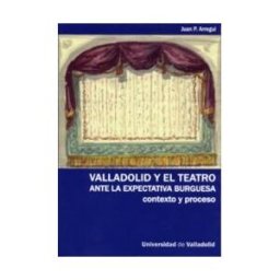 Ediciones Universidad de Valladolid Valladolid Y El Teatro Ante La Expectativa Burguesa. Contexto Y Proceso