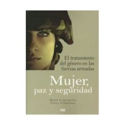 Editorial Universidad de Granada Mujer, Paz Y Seguridad El Tratamiento Del Género En Las Fuerzas Armadas