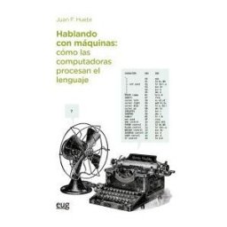 Editorial Universidad de Granada Hablando Con Máquinas, Cómo Las Computadoras Procesan El Lenguaje