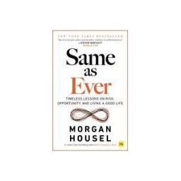HARRIMAN HOUSE LTD Same As Ever: Timeless Lessons On Risk, Opportunity And Living A Good Life