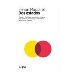 Arpa Editores Dos Estados: España Y Cataluña: Por Qué Dos Estados Democráticos, Eficientes Y Colaborativos Serán Mejor Que Uno
