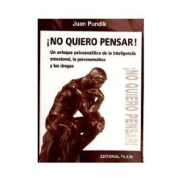 Filium no Quiero Pensar!: Un Enfoque Psicoanalítico De La Inteligencia Emocional, La Psicosomática Y Las Drogas