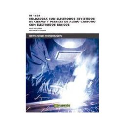 Marcombo Ediciones Técnicas Soldadura Con Electrodos Revestidos De Chapas Y Perfiles De Acero Carbono Con Electrodos Básicos. Certificados De Profesionalidad. Soldadura