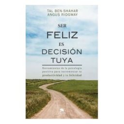 Alienta Editorial Ser Feliz Es Decisión Tuya: Herramientas De La Psicología Positiva Para Incrementar Tu Productividad Y Tu Felicidad