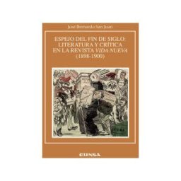 EUNSA. EDICIONES UNIVERSIDAD DE NAVARRA, S.A. Espejo Del Fin De Siglo: Literatura Y Crítica En La Revista Vida Nueva (1898-1900)