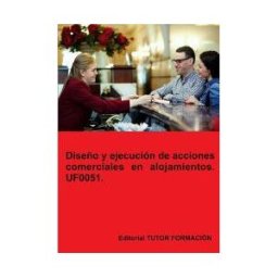 EDITORIAL TUTOR FORMACIóN Diseño Y Ejecución De Acciones Comerciales En Alojamientos. Uf0051.