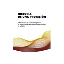 Prensas de la Universidad de Zaragoza Historia De Una Profesión: X Aniversario Del Grado De Ingeniería En Diseño Industrial Y Desarrollo De Producto En La Eina