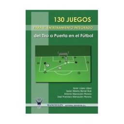 Wanceulen Editorial S.L. 130 Juegos Para El Entrenamiento Integrado Del Tiro A Puerta En El Fútbol