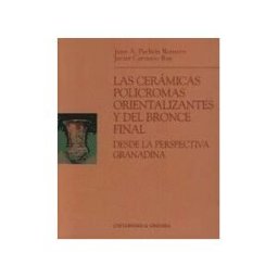 Editorial Universidad de Granada Las Cerámicas Con Decoración Polícromas Orientalizantes Y Del Bronce Final
