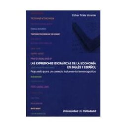 Ediciones Universidad de Valladolid Expresiones Idiomáticas De La Economía En Inglés Y Español, Las. Propuesta Para Un Correcto Tratamiento