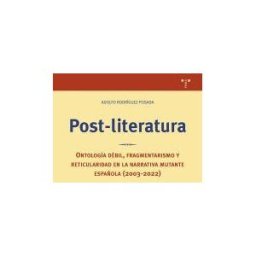 Ediciones Trea, S.L. Post-literatura: Ontología Débil, Fragmentarismo Y Reticularidad En La Narrativa Mutante Española (2003-2022)