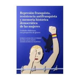 Plaza y Valdes, S.L. Represión Franquista, Resistencia Antifranquista Y Memoria Histórica Democrática De Las Mujeres: Unidades Didácticas Con