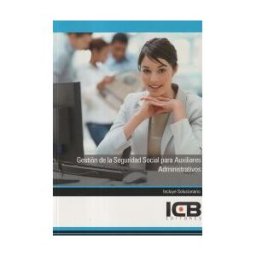 Interconsulting Bureau, S.L. (ICB Editores) Manual Gestión De La Seguridad Social Para Auxiliares Administrativos