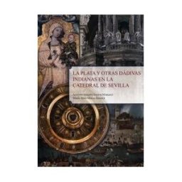 Diputación de Sevilla. Servicio de Archivo y Publicaciones. La Plata Y Otras Dádivas Indianas En La Catedral De Sevilla