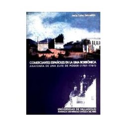 Ediciones Universidad de Valladolid Comerciantes Españoles En La Lima Borbónica. Anatomía De Una Elite De Poder (1701-1761)