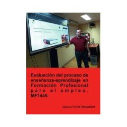 EDITORIAL TUTOR FORMACIóN Evaluación Del Proceso De Enseñanza-aprendizaje En Formación Profesional Para El Empleo. Mf1445.