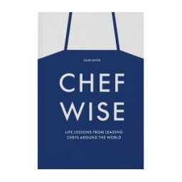 PHAIDON PRESS INC. Chefwise: Life Lessons From Leading Chefs Around The World