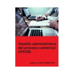 EDITORIAL TUTOR FORMACIóN Gestión Administrativa Del Proceso Comercial. Uf0350.