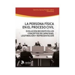 Atelier Libros S.A. La Persona Física En El Proceso Civil. Evolución Reciente En Los Conceptos De Capacidad, Legitimación Y Representación