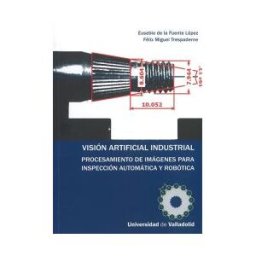 Ediciones Universidad de Valladolid Visión Artificial Industrial. Procesamiento De Imágenes Para Inspección Automática Y Robótica.