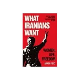 Oneworld Publications What Iranians Want: Women, Life, Freedom