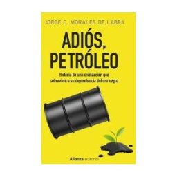 Alianza Editorial Adiós, Petróleo: Historia De Una Civilización Que Sobrevivió A Su Dependencia Del Oro Negro