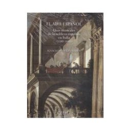 Centro de Estudios Europa Hispánica El Aire Español. Usos Musicales De La Nobleza Española En Italia (1580-1640)