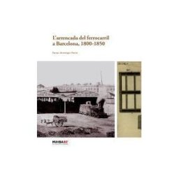 Ajuntament de Barcelona L'arrencada Del Ferrocarril A Barcelona, 1800-1850