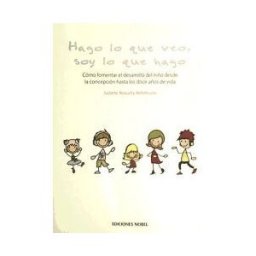 Ediciones Nobel, SA Hago Lo Que Veo, Soy Lo Que Hago : Cómo Fomentar El Desarrollo Del Niño Desde La Concepción Hasta Los Doce Años De Vida