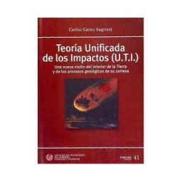 Colegio de Ingenieros de Caminos, Canales y Puertos Teoría Unificada De Los Impactos (u.t.i.) : Una Nueva Visión Del Interior De La Tierra Y De Los Procesos Geológicos De Su Corteza