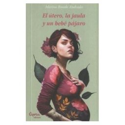 Cáprica Ediciones El útero, La Jaula Y Un Bebé Pájaro