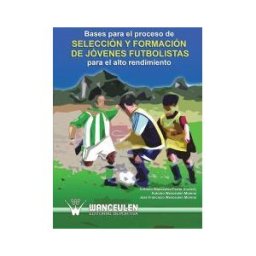 Wanceulen Editorial S.L. Bases Para El Proceso De Selección Y Formación De Jóvenes Futbolistas Para El Alto Rendimiento
