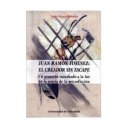 Ediciones Universidad de Valladolid Juan Ramón Jiménez: El Creador Sin Escape. Un Proyecto Inacabado A La Luz De La Teoría De La Microficción