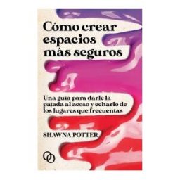 Orciny Press Cómo Crear Espacios Más Seguros: Una Guía Para Darle La Patada Al Acoso Y Echarlo De Los Lugares Que Frecuentas