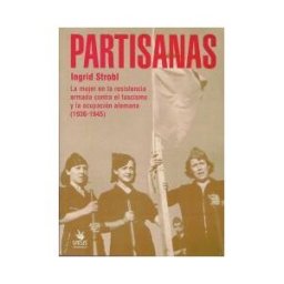 Virus Partisanas. La Mujer En La Resistencia Armada Contra El Fascismo Y La Ocupación Alemana (1936-1945)